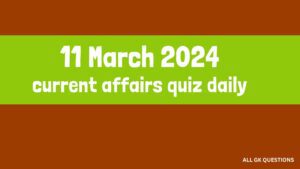 Read more about the article 11 March 2024 Current Affairs Quiz