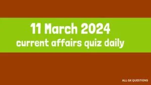 Read more about the article 11 March 2024 Current Affairs Quiz