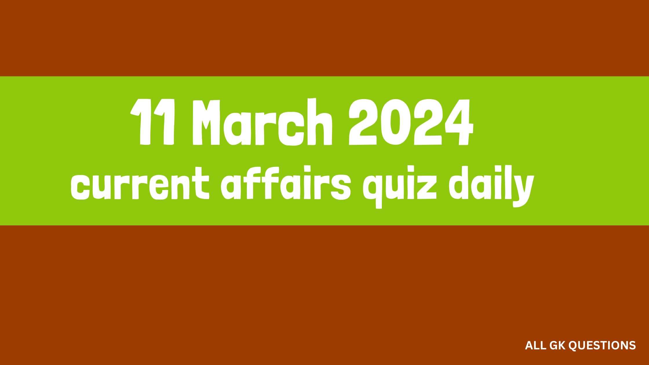You are currently viewing 11 March 2024 Current Affairs Quiz