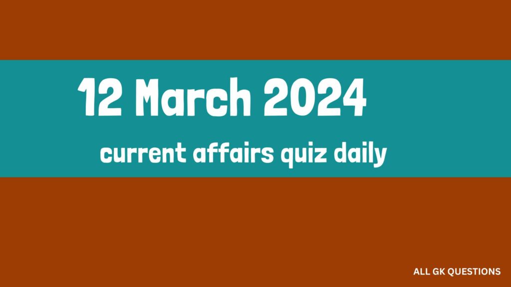 12 March 2024 Current Affairs Quiz