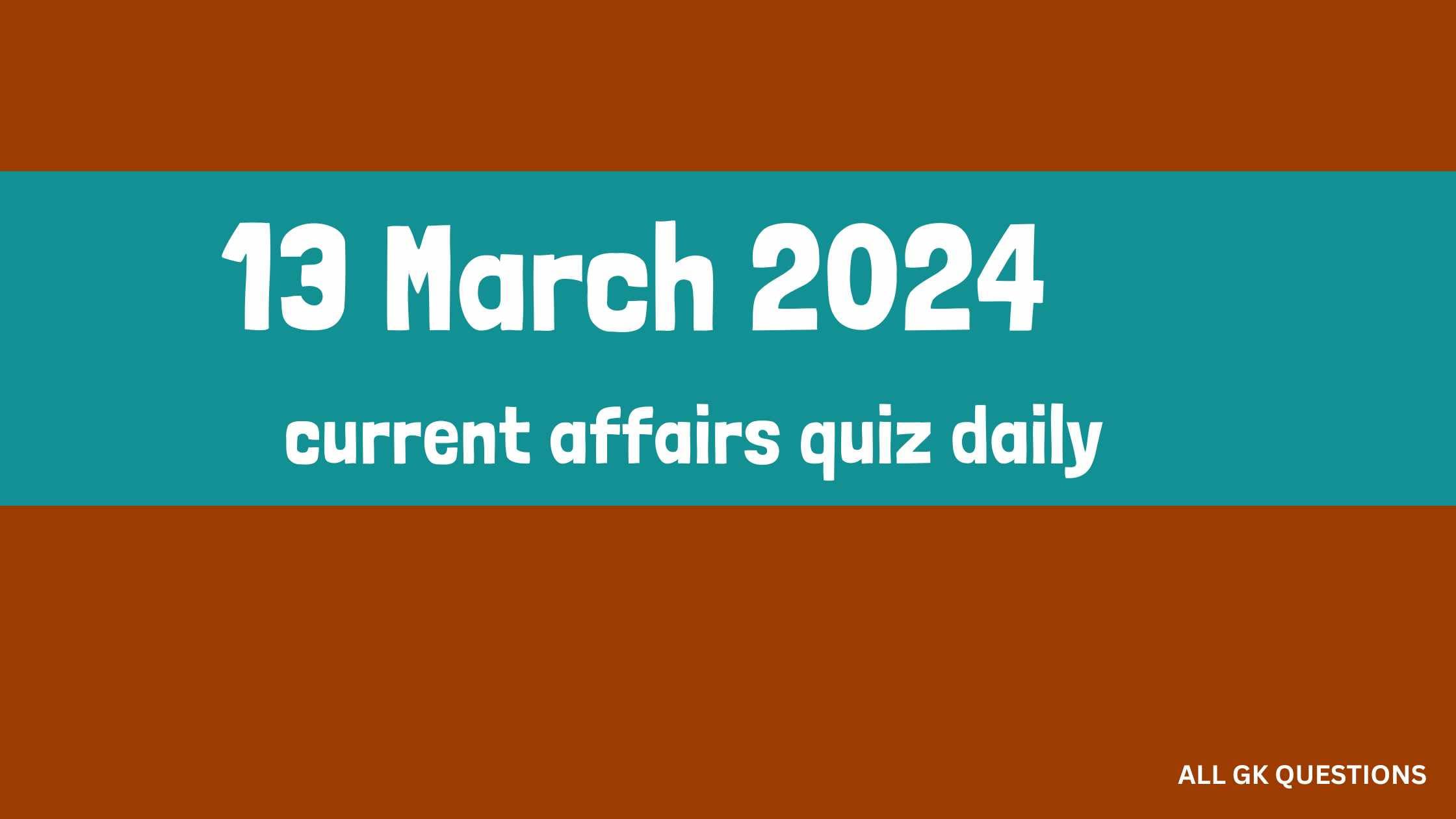 Read more about the article 13 March 2024 Current Affairs Quiz