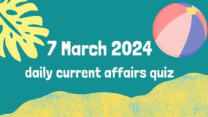 Read more about the article 7 March 2024 Daily Current Affairs Quiz