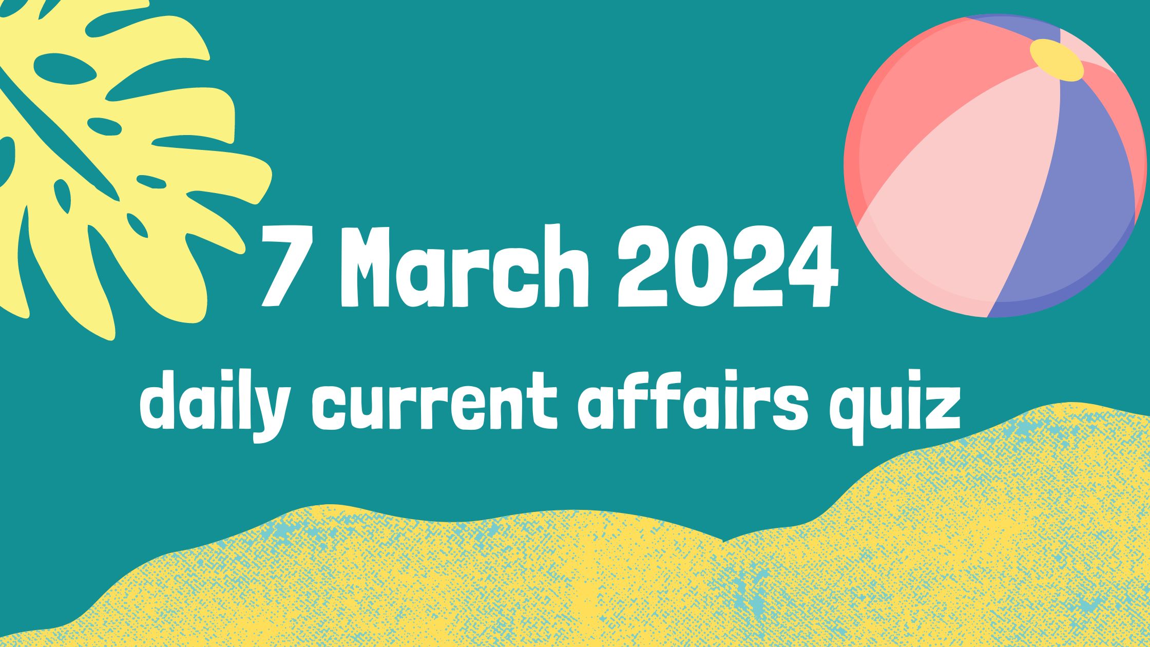 You are currently viewing 7 March 2024 Daily Current Affairs Quiz