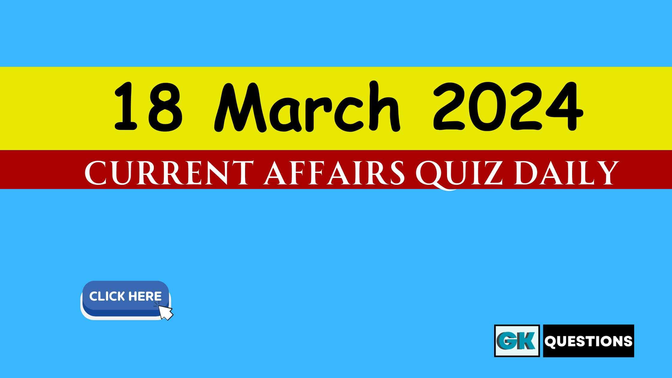 Read more about the article 18 March 2024 Current Affairs Quiz
