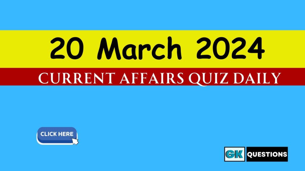 20 March 2024 Current Affairs Quiz