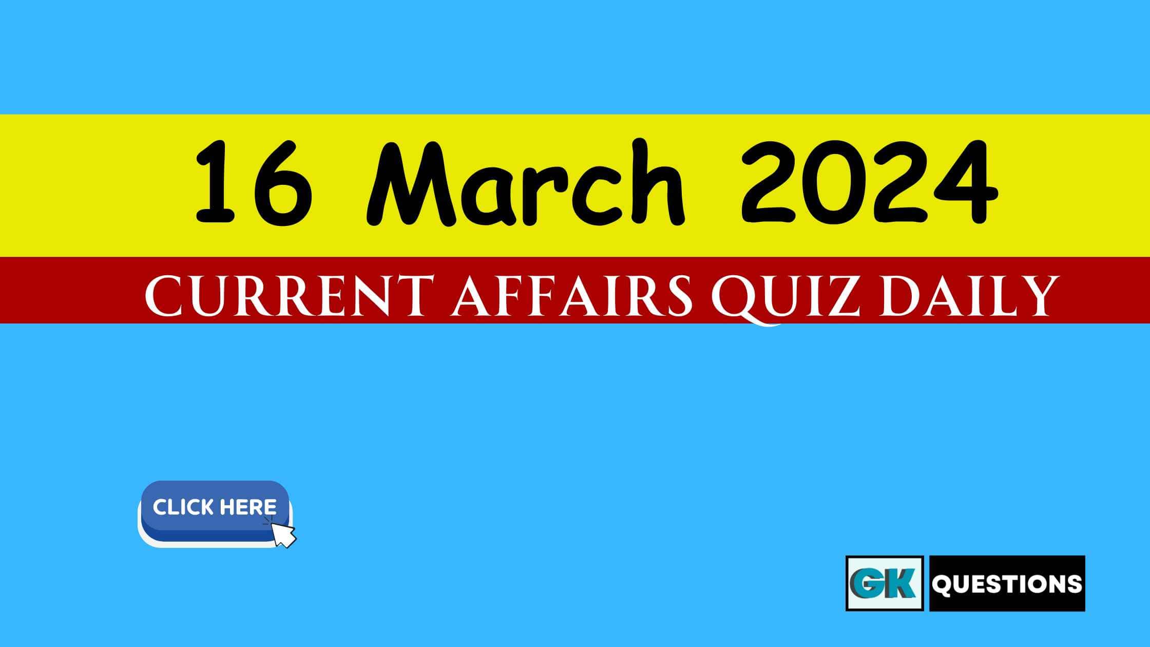 Read more about the article 16 March 2024 Current Affairs Quiz
