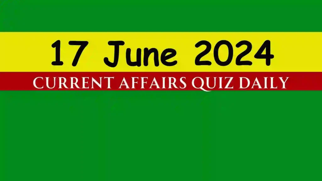 17 June 2024 Daily Current Affairs Quiz