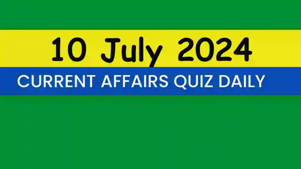 10 July 2024 Daily Current Affairs Quiz