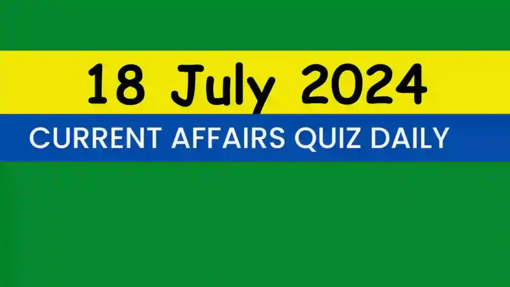 18 July 2024 Daily Current Affairs Quiz