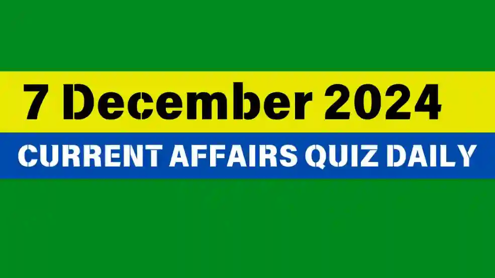 7 December 2024 Daily Current Affairs Quiz