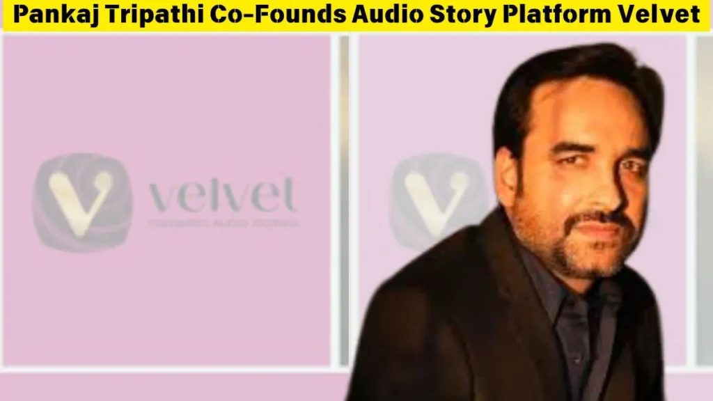 Pankaj Tripathi Co-Founds Audio Story Platform Velvet
