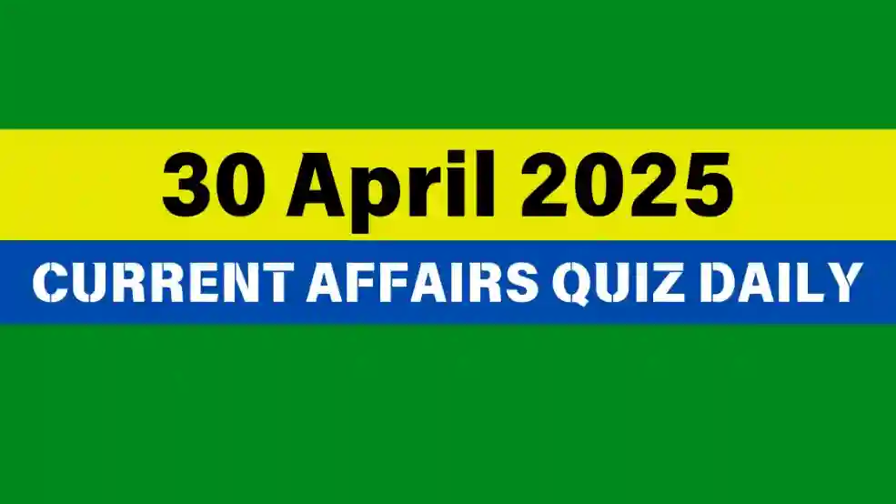 30 April 2025 Daily Current Affairs Quiz