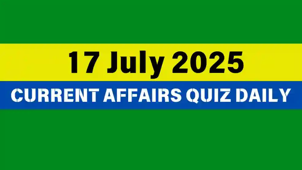 17 July 2025 Daily Current Affairs Quiz : Boost Your Knowledge Today 17 17 July 2025 Daily Current Affairs Quiz : Boost Your Knowledge Today 17